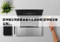 区块链公司需要准备什么资料呢[区块链注册公司]