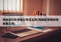 海南签约区块链公司怎么样[海南区块链科技有限公司]