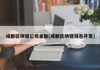 成都区块链公司金融[成都区块链钱包开发]