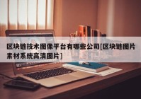 区块链技术图像平台有哪些公司[区块链图片素材系统高清图片]