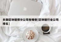 长做区块链得分公司有哪些[区块链行业公司排名]