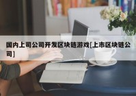 国内上司公司开发区块链游戏[上市区块链公司]