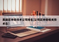 英国区块链技术公司排名[公司区块链相关技术在]