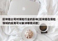 区块链公司对保险行业的影响[区块链在保险领域的应用可以解决哪些问题]