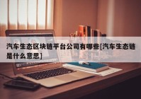 汽车生态区块链平台公司有哪些[汽车生态链是什么意思]