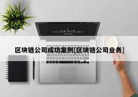 区块链公司成功案例[区块链公司业务]