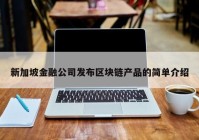 新加坡金融公司发布区块链产品的简单介绍