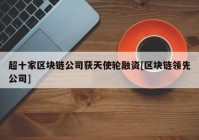 超十家区块链公司获天使轮融资[区块链领先公司]