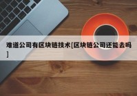 难道公司有区块链技术[区块链公司还能去吗]