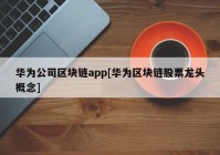 华为公司区块链app[华为区块链股票龙头概念]