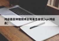 鸿运昌区块链技术公司是否合法[hyc鸿运昌]