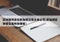 区块链项目在新加坡注册主体公司[新加坡区块链交易所有哪些]