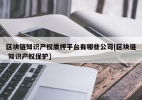 区块链知识产权质押平台有哪些公司[区块链 知识产权保护]