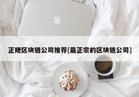 正规区块链公司推荐[最正宗的区块链公司]