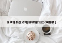 区块链系统公司[区块链行业公司排名]