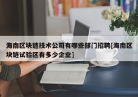 海南区块链技术公司有哪些部门招聘[海南区块链试验区有多少企业]