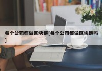 每个公司都做区块链[每个公司都做区块链吗]