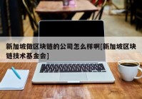 新加坡做区块链的公司怎么样啊[新加坡区块链技术基金会]