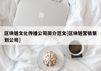 区块链文化传播公司简介范文[区块链营销策划公司]