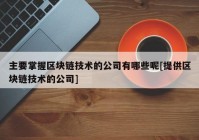 主要掌握区块链技术的公司有哪些呢[提供区块链技术的公司]