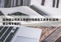 区块链公司员工待遇好吗现在工资多少[区块链公司干嘛的]