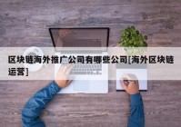 区块链海外推广公司有哪些公司[海外区块链运营]