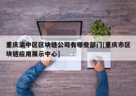 重庆渝中区区块链公司有哪些部门[重庆市区块链应用展示中心]