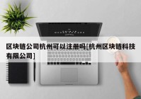 区块链公司杭州可以注册吗[杭州区块链科技有限公司]