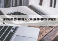 区块链信息科技龙头公司[金融科技区块链龙头]