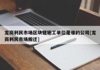 龙岗利民市场区块链施工单位是谁的公司[龙岗利民市场搬迁]