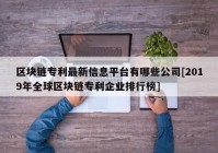 区块链专利最新信息平台有哪些公司[2019年全球区块链专利企业排行榜]