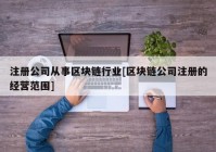 注册公司从事区块链行业[区块链公司注册的经营范围]