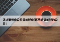 区块链哪些公司做的好些[区块链做的好的公司]