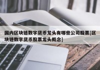 国内区块链数字货币龙头有哪些公司股票[区块链数字货币股票龙头概念]