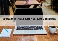 区块链技术公司谈万物上链[万物互联区块链]