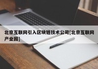 北京互联网引入区块链技术公司[北京互联网产业园]