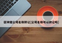 区块链公司名称转让[公司名称可以转让吗]