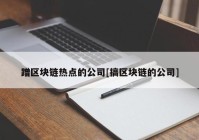 蹭区块链热点的公司[搞区块链的公司]