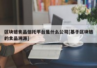 区块链食品信托平台是什么公司[基于区块链的食品溯源]