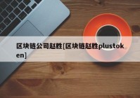 区块链公司赵胜[区块链赵胜plustoken]