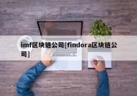 imf区块链公司[findora区块链公司]