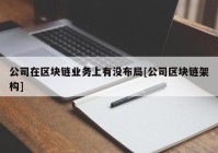 公司在区块链业务上有没布局[公司区块链架构]