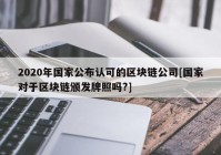 2020年国家公布认可的区块链公司[国家对于区块链颁发牌照吗?]