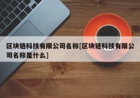 区块链科技有限公司名称[区块链科技有限公司名称是什么]