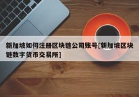 新加坡如何注册区块链公司账号[新加坡区块链数字货币交易所]