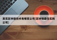 真实区块链技术有哪家公司[区块链最佳实践公司]