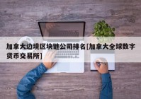 加拿大边境区块链公司排名[加拿大全球数字货币交易所]