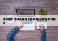 区块链公司和资金方合作收费[区块链公司融资]