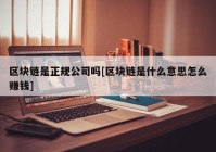 区块链是正规公司吗[区块链是什么意思怎么赚钱]