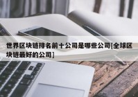 世界区块链排名前十公司是哪些公司[全球区块链最好的公司]